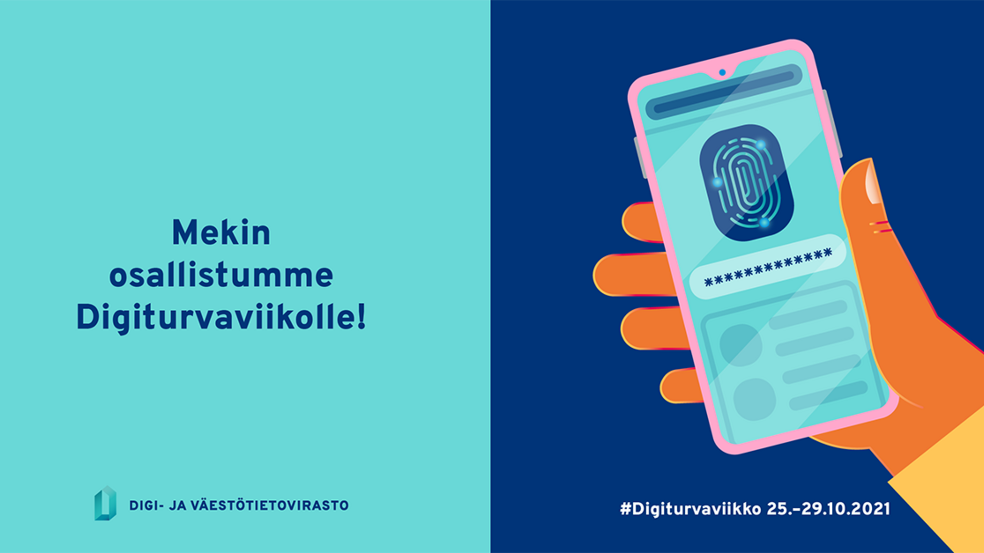 Kahteen jaetussa kuvassa vasemmalla turkoosilla taustalla teksti: Mekin osallistumme Digiturvaviikolle! Digi- ja väestötietovirasto. Oikealla tummansinisellä pohjalla piirretty käsi pitelee älypuhelinta, alla teksti: #Digiturvaviikko 25.–29.10.2021